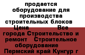 продается оборудование для производства строительных блоков › Цена ­ 210 000 - Все города Строительство и ремонт » Строительное оборудование   . Пермский край,Кунгур г.